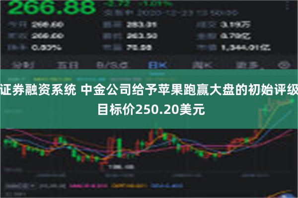 证券融资系统 中金公司给予苹果跑赢大盘的初始评级 目标价250.20美元