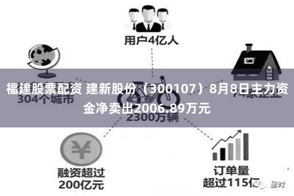 福建股票配资 建新股份（300107）8月8日主力资金净卖出2006.89万元