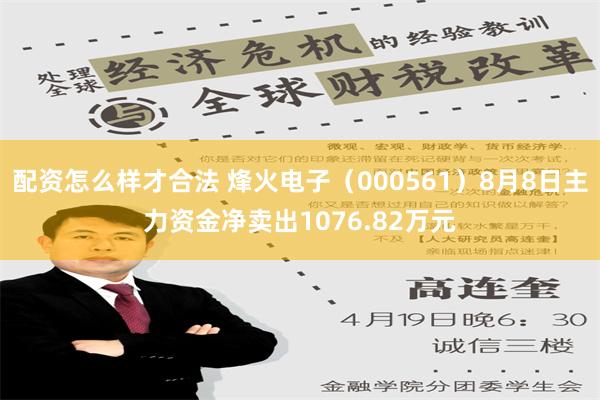 配资怎么样才合法 烽火电子（000561）8月8日主力资金净卖出1076.82万元