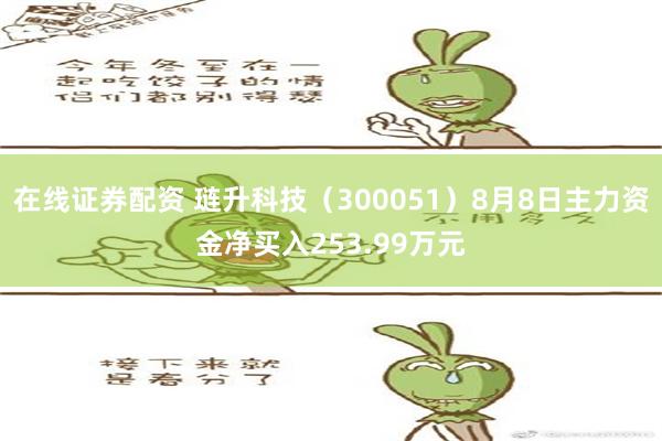 在线证券配资 琏升科技（300051）8月8日主力资金净买入253.99万元