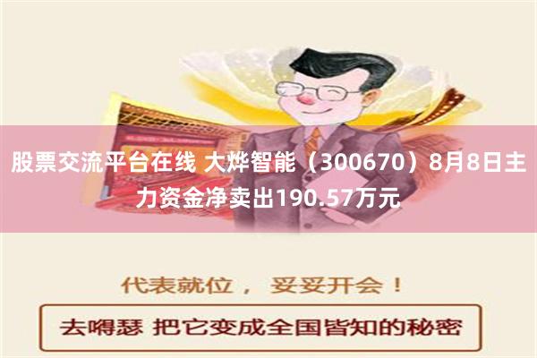 股票交流平台在线 大烨智能（300670）8月8日主力资金净卖出190.57万元