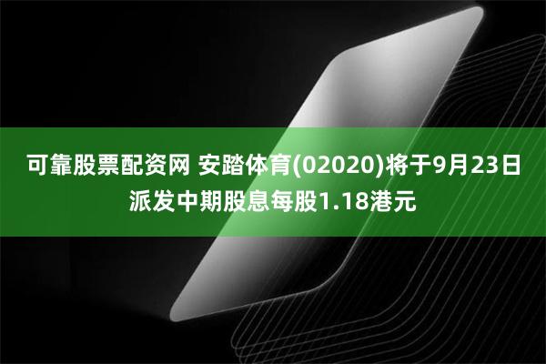 可靠股票配资网 安踏体育(02020)将于9月23日派发中期股息每股1.18港元