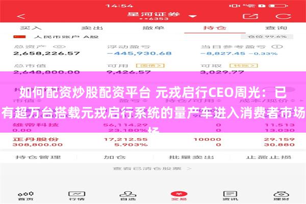 如何配资炒股配资平台 元戎启行CEO周光：已有超万台搭载元戎启行系统的量产车进入消费者市场