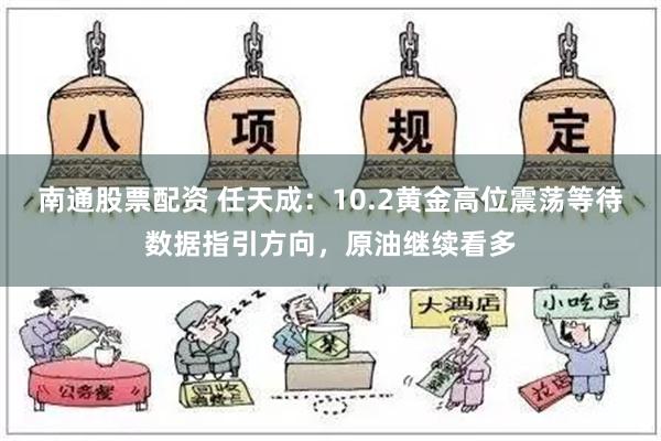 南通股票配资 任天成：10.2黄金高位震荡等待数据指引方向，原油继续看多