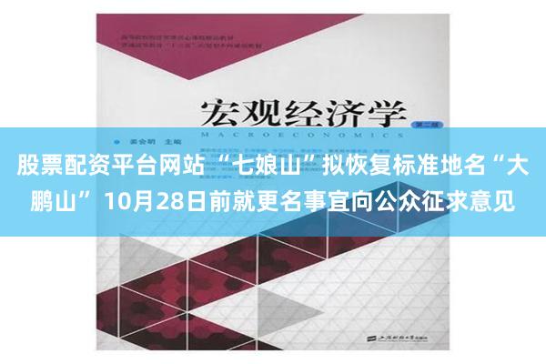 股票配资平台网站 “七娘山”拟恢复标准地名“大鹏山” 10月28日前就更名事宜向公众征求意见