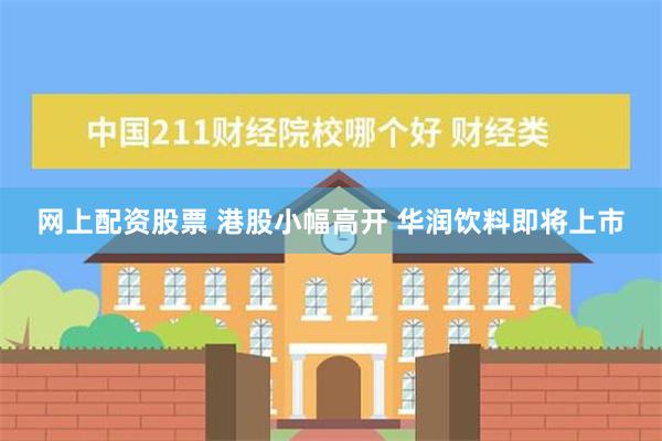 网上配资股票 港股小幅高开 华润饮料即将上市