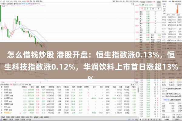 怎么借钱炒股 港股开盘：恒生指数涨0.13%，恒生科技指数涨0.12%，华润饮料上市首日涨超13%