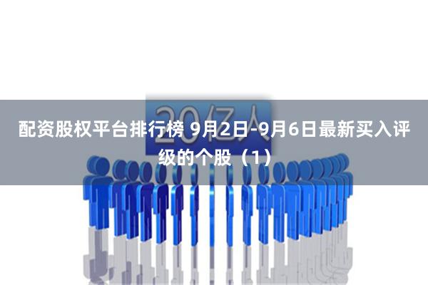 配资股权平台排行榜 9月2日-9月6日最新买入评级的个股（1）