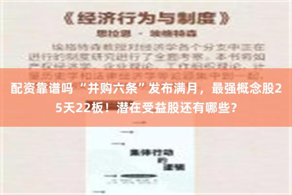 配资靠谱吗 “并购六条”发布满月，最强概念股25天22板！潜在受益股还有哪些？