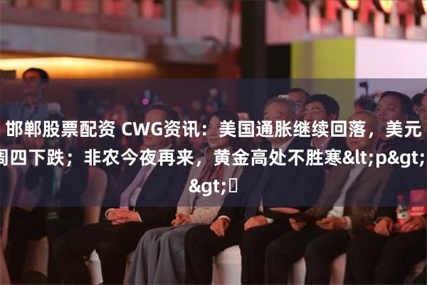 邯郸股票配资 CWG资讯：美国通胀继续回落，美元周四下跌；非农今夜再来，黄金高处不胜寒<p>​