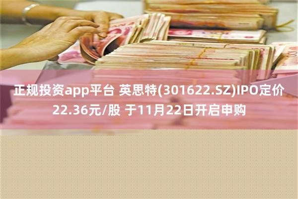 正规投资app平台 英思特(301622.SZ)IPO定价22.36元/股 于11月22日开启申购