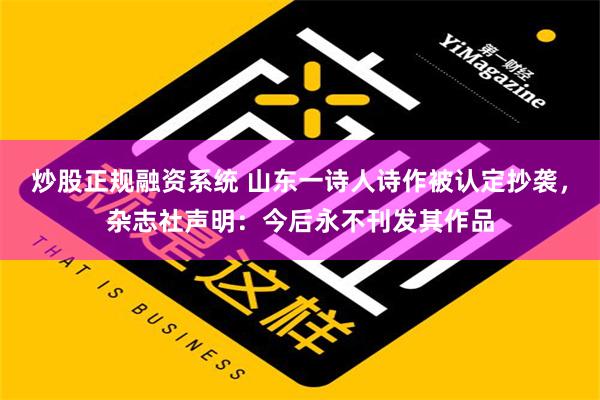 炒股正规融资系统 山东一诗人诗作被认定抄袭，杂志社声明：今后永不刊发其作品