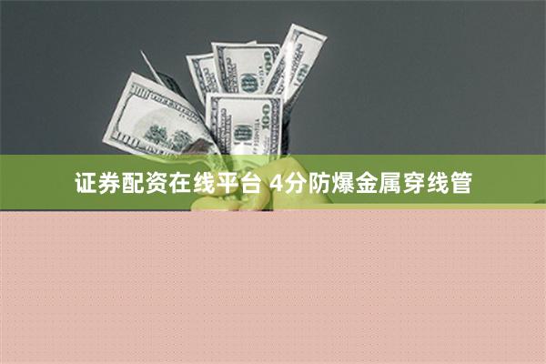 证券配资在线平台 4分防爆金属穿线管