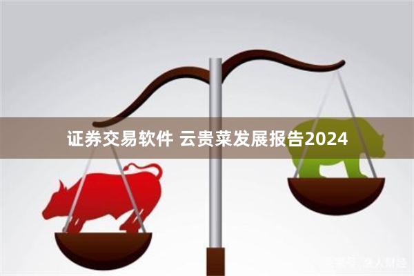 证券交易软件 云贵菜发展报告2024