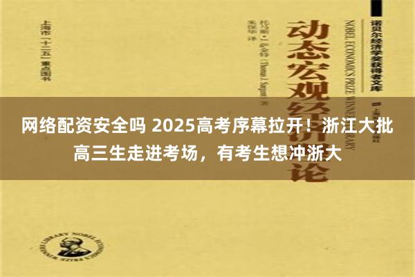 网络配资安全吗 2025高考序幕拉开！浙江大批高三生走进考场，有考生想冲浙大