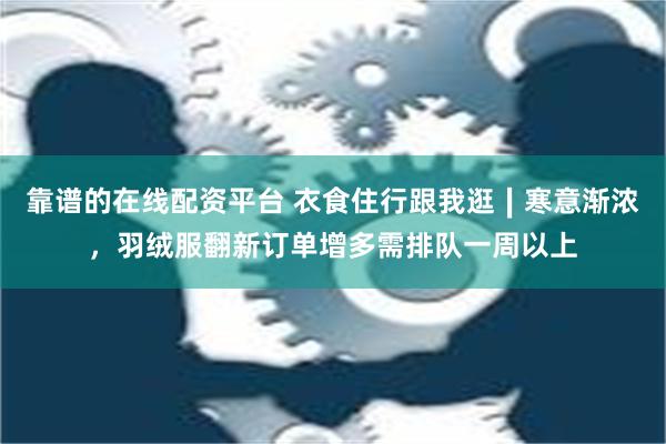 靠谱的在线配资平台 衣食住行跟我逛∣寒意渐浓，羽绒服翻新订单增多需排队一周以上