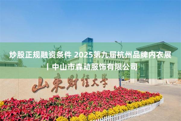 炒股正规融资条件 2025第九届杭州品牌内衣展丨中山市森动服饰有限公司