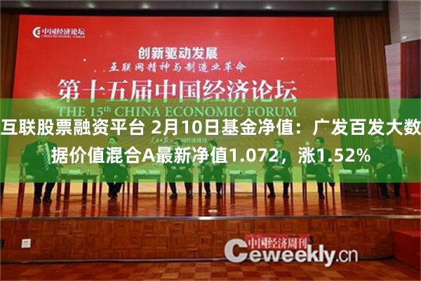 互联股票融资平台 2月10日基金净值：广发百发大数据价值混合A最新净值1.072，涨1.52%