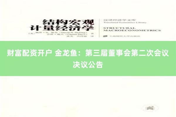 财富配资开户 金龙鱼：第三届董事会第二次会议决议公告