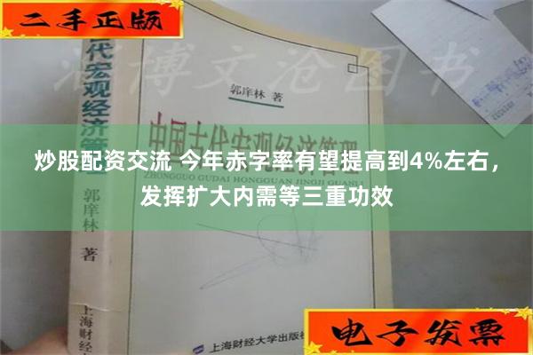 炒股配资交流 今年赤字率有望提高到4%左右，发挥扩大内需等三重功效